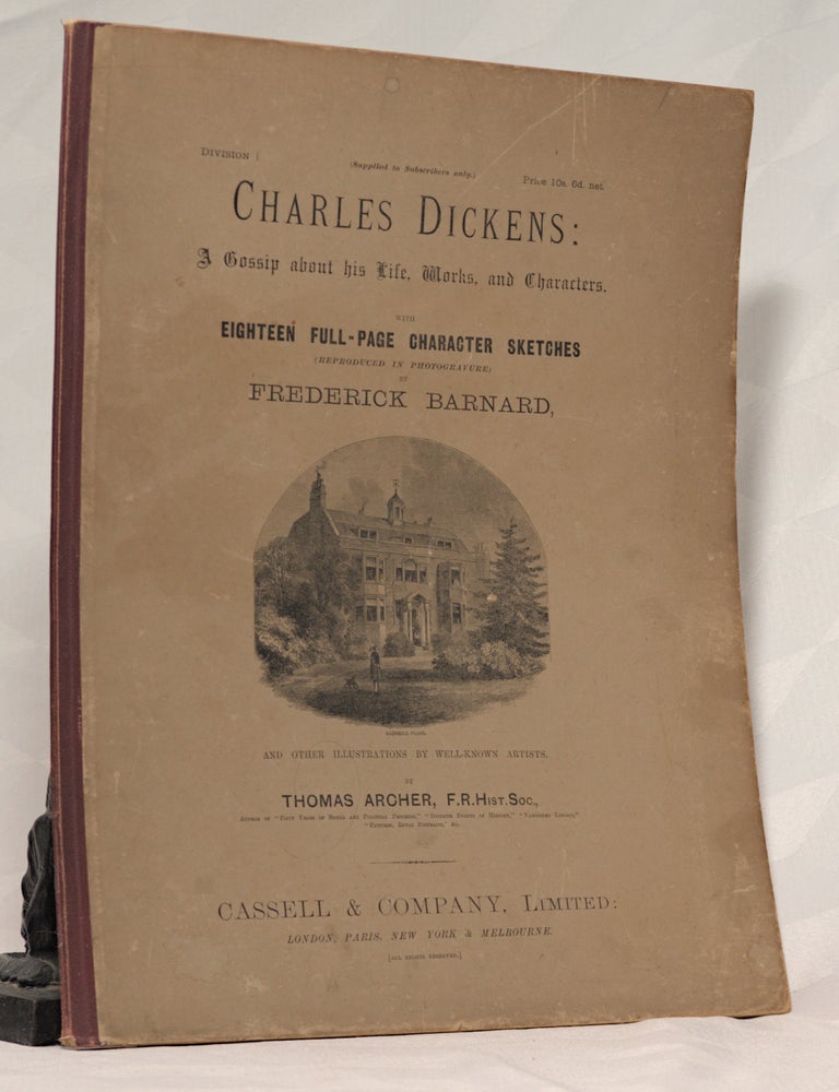 Item #196339 CHARLES DICKENS A Gossip about his Life, Works and Characters In Six Divisions. ARCHER Thomas.