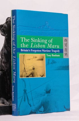 Item #196600 THE SINKING OF THE LISBON MARU. Britain's Forgotten Wartime Tragedy. Tony BANHAM