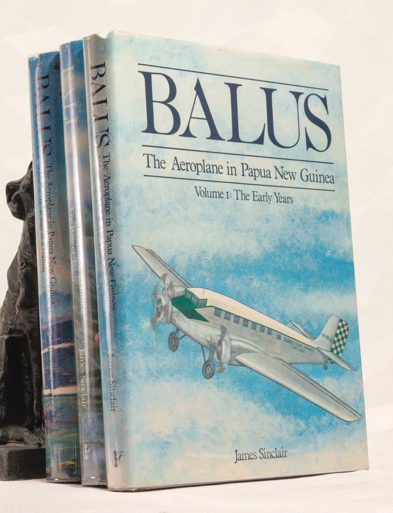 Item #196734 BALUS. The Aeroplane In Papua New Guinea. Volume I: The Early Years. Volume II: The Rise of Talair. Volume III: Wings of a Nation. James SINCLAIR.