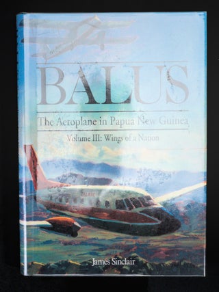 BALUS. The Aeroplane In Papua New Guinea. Volume I: The Early Years. Volume II: The Rise of Talair. Volume III: Wings of a Nation