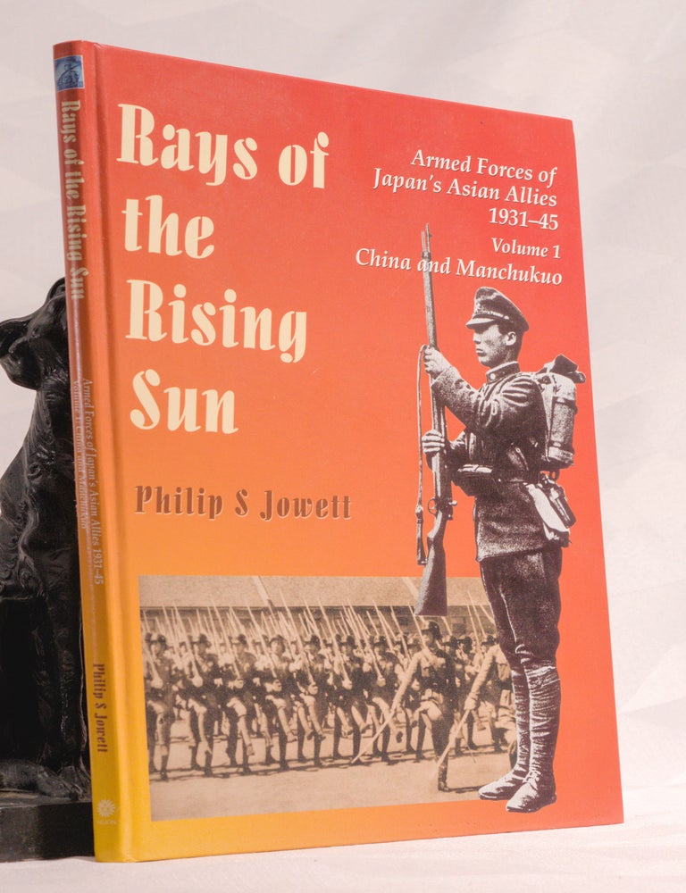Item #196809 RAYS OF THE RISING SUN, Armed Forces of Japan's Asian Allies 1931-45 Volume 1 China and Manchukuo. Philip S. JOWETT.