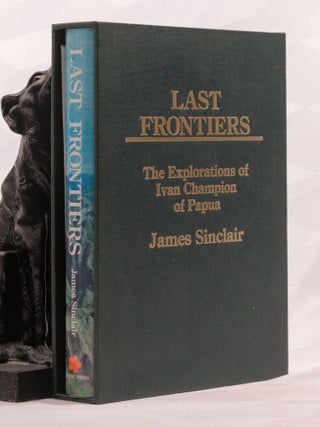 Item #196948 LAST FRONTIERS. The Explorations of Ivan Champion of Papua. James SINCLAIR