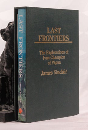 Item #196948 LAST FRONTIERS. The Explorations of Ivan Champion of Papua. James SINCLAIR