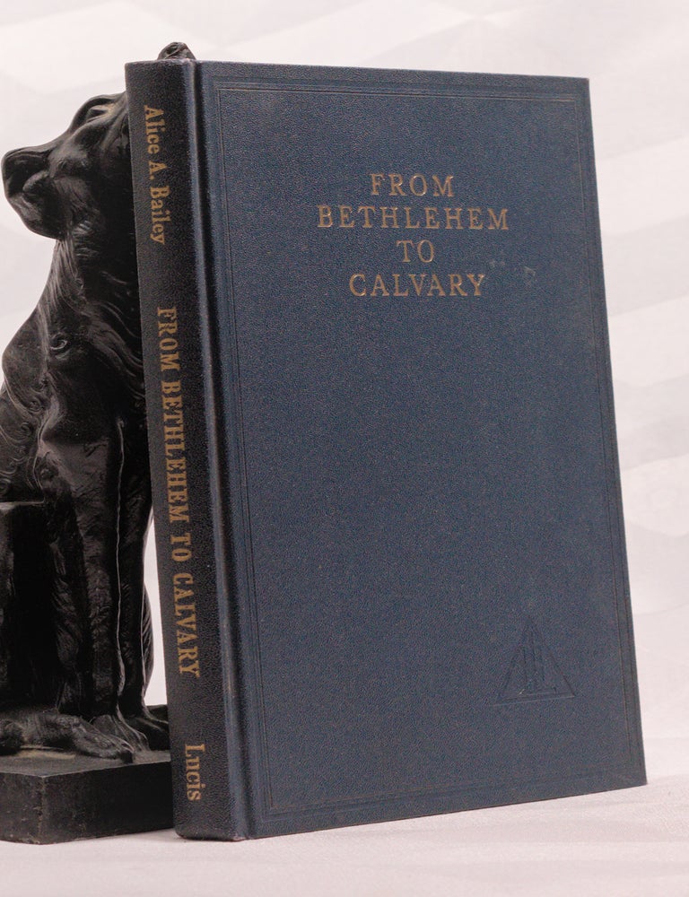 Item #196966 FROM BETHLEHEM TO CALVARY. The Initiations Of Christ. Alice BAILEY.
