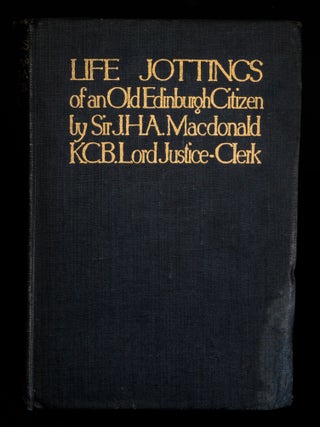 LIFE JOTTINGS OF AN OLD EDINBURGH CITIZEN BY SIR J.H.A MACDONALD P.C., K.C.B., LORD JUSTICE CLERK.