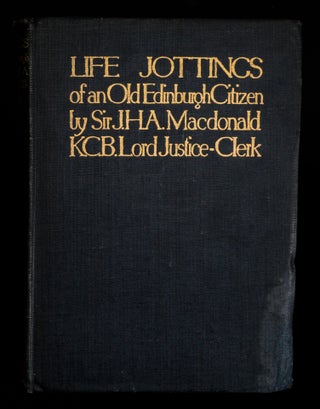 LIFE JOTTINGS OF AN OLD EDINBURGH CITIZEN BY SIR J.H.A MACDONALD P.C., K.C.B., LORD JUSTICE CLERK.