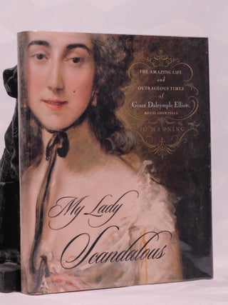 MY LADY SCANDALOUS: The Amazing Life and Outrageous Times of Grace Dalrymple Elliott, Royal...