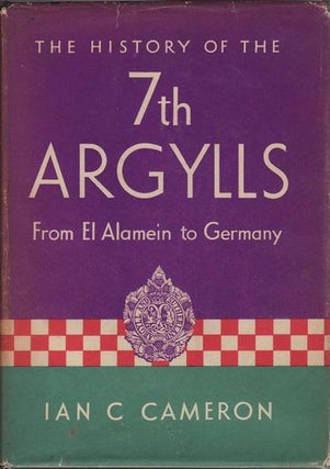 Item #21200 THE HISTORY OF THE 7TH ARGYLLS FROM EL ALAMEIN TO GERMANY. Ian C. Captain CAMERON