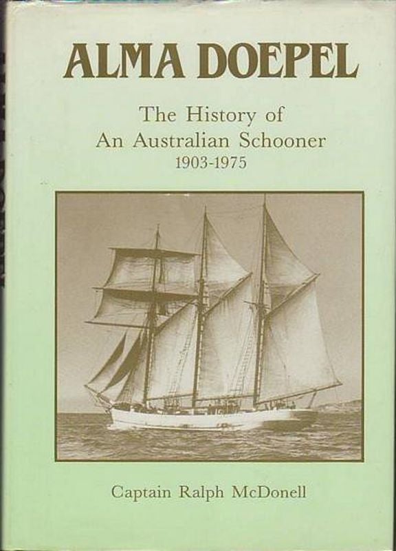Item #21362 ALMA DOEPEL. The History of An Australian Schooner 1903-1975. Captain Ralph MCDONELL.