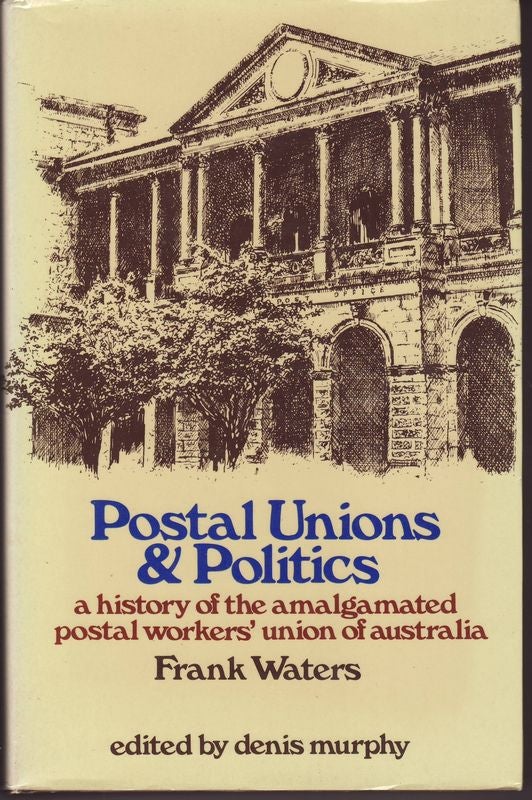 Item #21890 POSTAL UNIONS & POLITICS A History of the Amalgamated Postal Workers Union of Australia .; Edited by Denis Murphy. Frank WATERS.