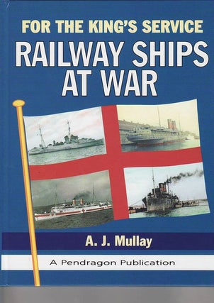 Item #23807 FOR THE KING'S SERVICE RAILWAY SHIPS AT WAR. A. J. MULLAY