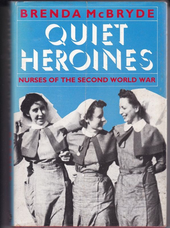 Item #24343 QUIET HEROINES . Nurses of The Second World War. Brenda MCBRYDE.