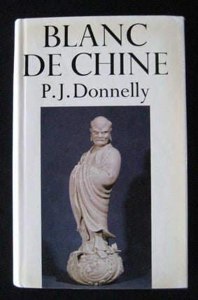 Item #24569 BLANC DE CHINE. The Porcelain of Tehua In Fukien. P. J. DONNELLY