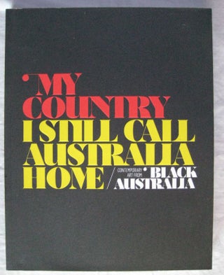 Item #24613 MY COUNTRY I STILL CALL AUSTRALIA HOME.Contemporary Art From Black Australia. Bruce...