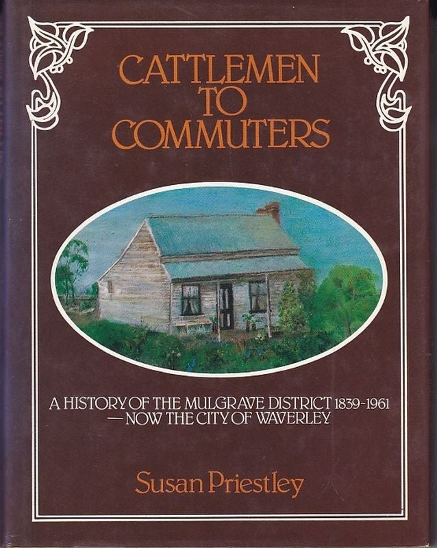 Item #24627 CATTLEMEN TO COMMUTERS, A History of the Mulgrave District-Now City of Waverley 1839-1961. Susan PRIESTLEY.