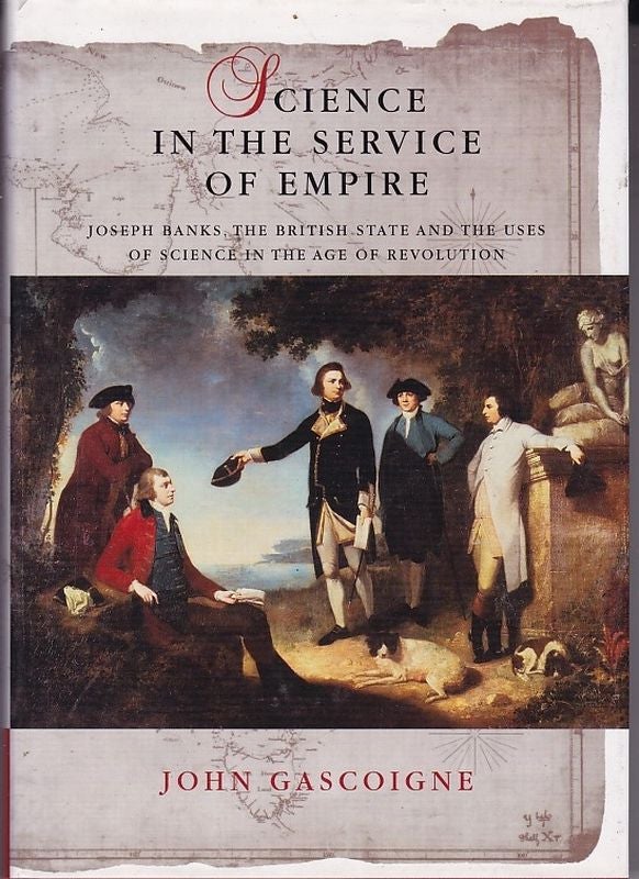 Item #24863 SCIENCE IN THE SERVICE OF EMPIRE. Joseph Banks, the British State and the Uses of Science in the Age of Revolution. John GASCOIGNE.
