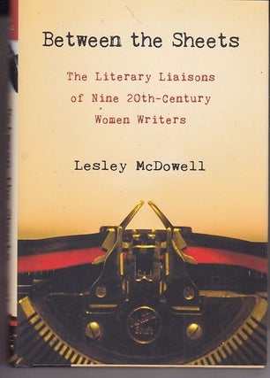 Item #25030 BETWEEN THE SHEETS. The Literary Liasons of Nine 20th Century Women Writers. Lesley...