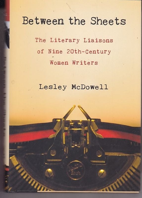 Item #25030 BETWEEN THE SHEETS. The Literary Liasons of Nine 20th Century Women Writers. Lesley MCDOWELL.