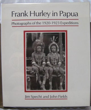 Item #25079 FRANK HURLEY IN PAPUA. Photographs of the 1920- 1923 Expeditions. Jim SPECT, John FIELDS