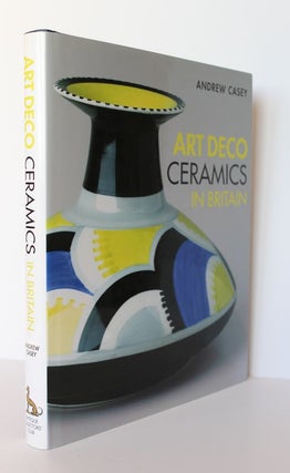 Item #25103 ART DECO CERAMICS IN BRITAIN. Andrew CASEY