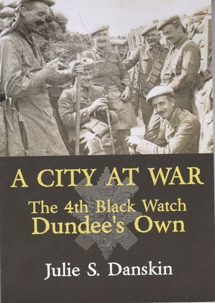 Item #25134 A CITY AT WAR. The 4th Black Watch Dundee's Own.February 1915- March 1916. Julie S....