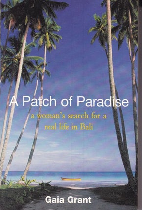 Item #25633 A PATCH OF PARADISE. A Womans Search For A Real Life In Bali. Gaia GRANT