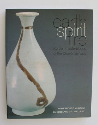 Item #25724 EARTH SPIRIT FIRE. Korean Masterpieces of The Chosen Dynasty [1392-1910]. Claire...