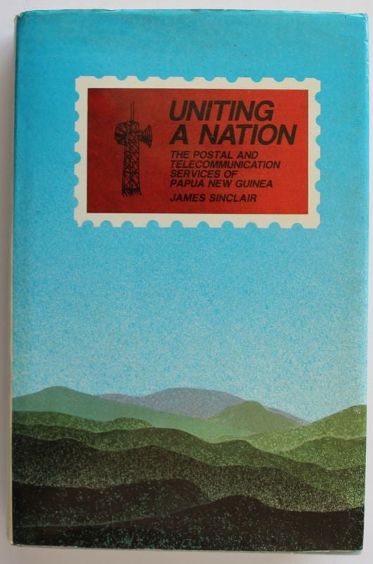 Item #25790 UNITING A NATION.The Postal and Telecommunication Servics of Papua New Guinea. James SINCLAIR.
