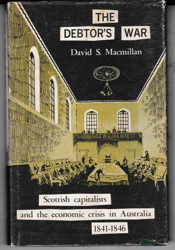 Item #25814 THE DEBTOR'S WAR. Scottish Capitalists and The Economic Crisis in Australia 1841-1846. David S. MacMILLAN.