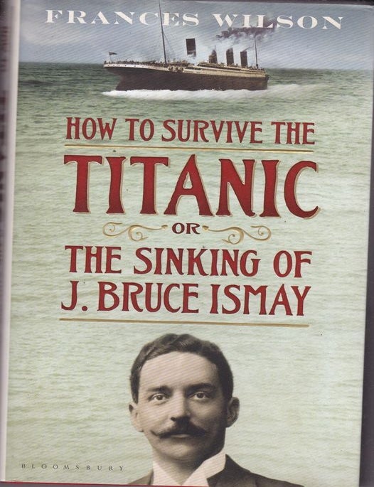 Item #25981 HOW TO SURVIVE THE TITANIC OR THE SINKING OF J.BRUCE ISMAY. Frances WILSON.