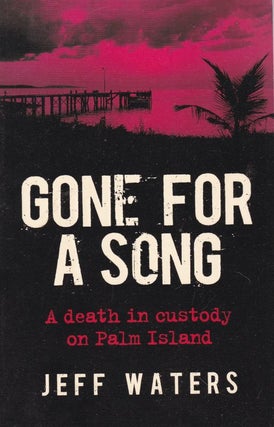 Item #25983 GONE FOR A SONG. A death in custody on Palm Island. Jeff WATERS