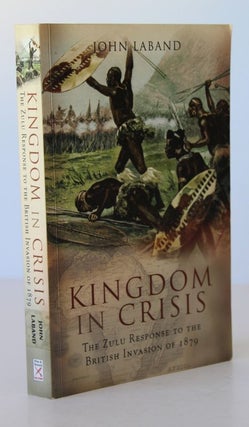 Item #26111 KINGDOM IN CRISIS. The Zulu Response to The British Invasion of 1879. John LABAND