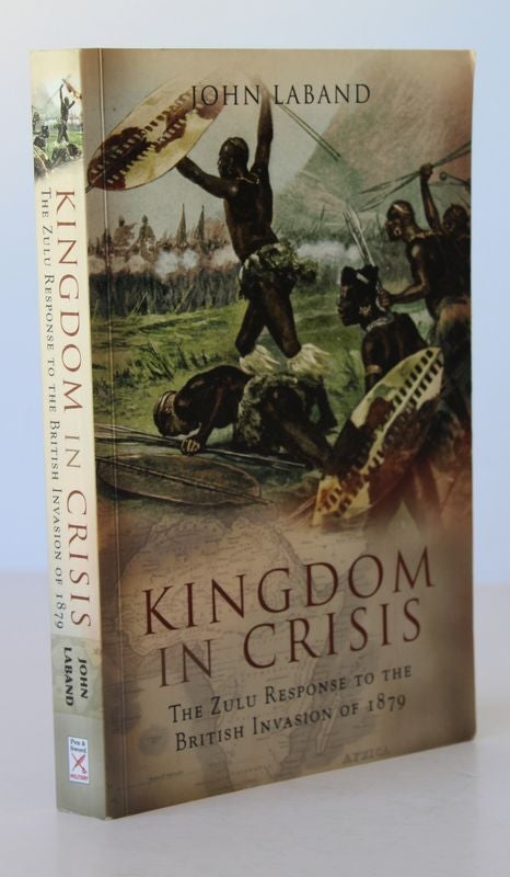 Item #26111 KINGDOM IN CRISIS. The Zulu Response to The British Invasion of 1879. John LABAND.