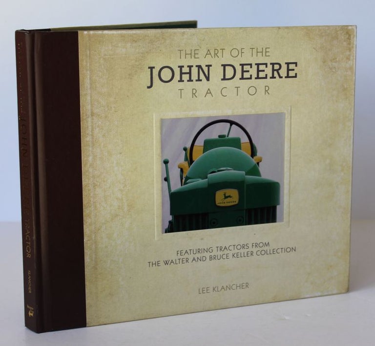 Item #26132 THE ART OF THE JOHN DEERE TRACTOR. Featuring Tractors From The Walter and Bruce Keller Collection. Lee KLANCHER.
