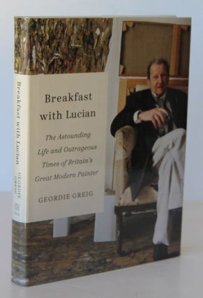 Item #26164 BREAKFAST WITH LUCIAN. The Astounding Life & Outrageous Times of Britains Greatest...
