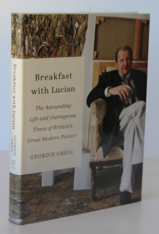 Item #26164 BREAKFAST WITH LUCIAN. The Astounding Life & Outrageous Times of Britains Greatest Modern Painter. Geordie GREIG.