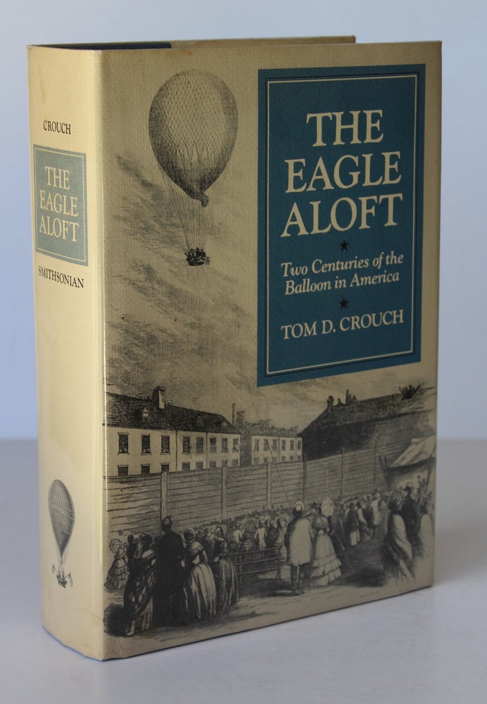 Item #26271 THE EAGLE ALOFT. Two Centuries of The Balloon in America. Tom D. CROUCH.