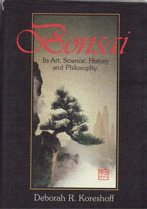 Item #26354 BONSAI Its Art , Science , History and Philosophy. Deborah R. KORESHOFF