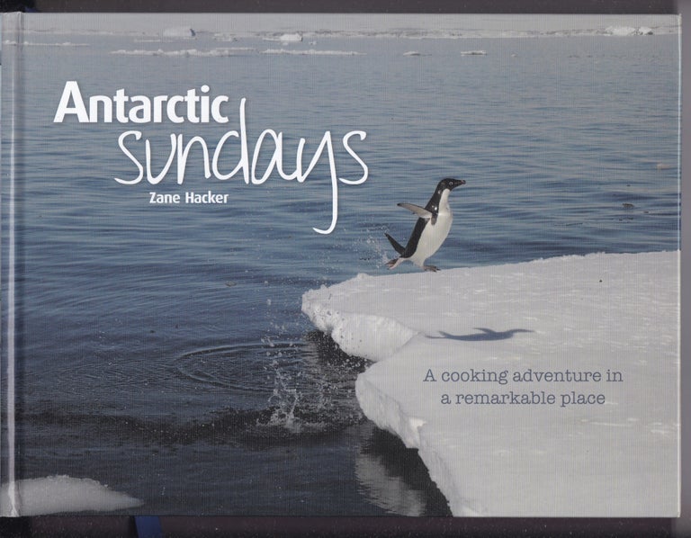 Item #26427 ANTARCTIC SUNDAYS. A Cooking Adventure in A Remarkable Place. Zane HACKER.