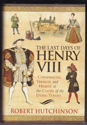 Item #26701 THE LAST DAYS OF HENRY VIII. Conspiracy Treason and Heresy at The Court of The Dying...